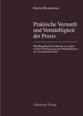 Praktische Vernunft Und Vernnftigkeit Der Praxis: Handlungsstheorie Bei Thomas Von Aquin in Ihrer Entstehung Aus Dem Problemkontext Der Aristotelische - Praktische Vernunft Und Vernnftigkeit Der Praxis: Handlungstheorie Bei Thomas Von Aquin in Ihrer Entstehung Aus Dem Problemkontext Der Aristotelische