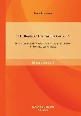 T. C. Boyle A tortillafüggöny: Városi körülmények, rasszizmus és ökológiai katasztrófa Los Angeles erődjében - T.C. Boyle's The Tortilla Curtain: Urban Conditions, Racism, and Ecological Disaster in Fortress Los Angeles