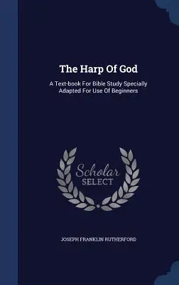 The Harp Of God: A Text-book for Bible Study Specially Adapted For Use Of Beginners - The Harp Of God: A Text-book For Bible Study Specially Adapted For Use Of Beginners