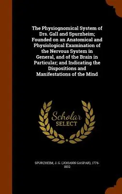 Dr. Gall és Spurzheim fiziognómiai rendszere; az idegrendszer általános anatómiai és fiziológiai vizsgálatára alapozva, valamint az idegrendszer és az idegrendszer és a - The Physiognomical System of Drs. Gall and Spurzheim; Founded on an Anatomical and Physiological Examination of the Nervous System in General, and of