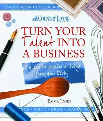 A tehetséged vállalkozássá alakítása: Útmutató a hobbidból való megélhetéshez - Turn Your Talent Into a Business: A Guide to Earning a Living from Your Hobby