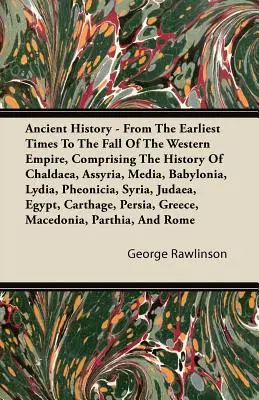 Ókori történelem - A legkorábbi időktől a Nyugati Birodalom bukásáig, Káldea, Asszíria, Média, Babilónia, Lídia, Phe - Ancient History - From The Earliest Times To The Fall Of The Western Empire, Comprising The History Of Chaldaea, Assyria, Media, Babylonia, Lydia, Phe