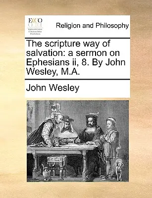 Az üdvösség szentírási útja: Egy prédikáció az Efézusi levél II. fejezetének 8. részéből. by John Wesley, M.A. - The Scripture Way of Salvation: A Sermon on Ephesians II, 8. by John Wesley, M.A.