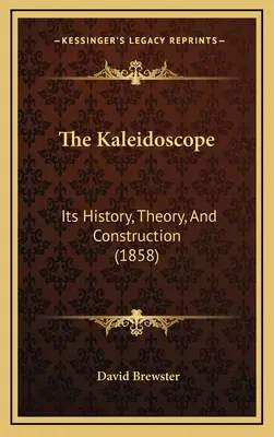 A kaleidoszkóp: Története, elmélete és felépítése (1858) - The Kaleidoscope: Its History, Theory, And Construction (1858)