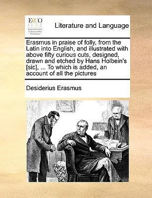 Erasmus in Praise of Folly, a latinból angolra, és illusztrálva több mint ötven különös metszettel, amelyeket Hans Holbein tervezett, rajzolt és metszett [ - Erasmus in Praise of Folly, from the Latin Into English, and Illustrated with Above Fifty Curious Cuts, Designed, Drawn and Etched by Hans Holbein's [