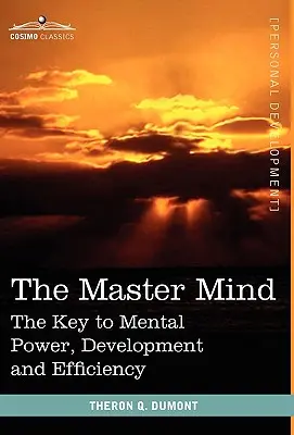 A mester elme: A mentális erő, fejlődés és hatékonyság kulcsa - The Master Mind: The Key to Mental Power, Development and Efficiency