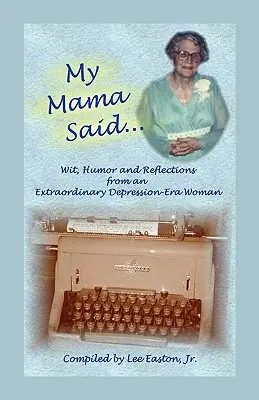 My Mama Said: szellemesség, humor és elmélkedések egy rendkívüli depresszió korabeli nőtől - My Mama Said: Wit, Humor and Reflections from an Extraordinary Depression-Era Woman