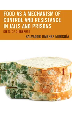 Az élelmiszer mint az ellenőrzés és az ellenállás mechanizmusa a börtönökben és a fegyházakban: A rossz hírnév diétái - Food as a Mechanism of Control and Resistance in Jails and Prisons: Diets of Disrepute