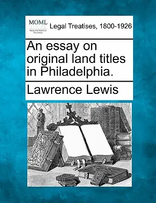 Esszé az eredeti földcímekről Philadelphiában. - An Essay on Original Land Titles in Philadelphia.