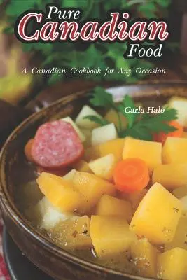 Tiszta kanadai ételek: A Canadian Cookbook for Any Occasion - Pure Canadian Food: A Canadian Cookbook for Any Occasion