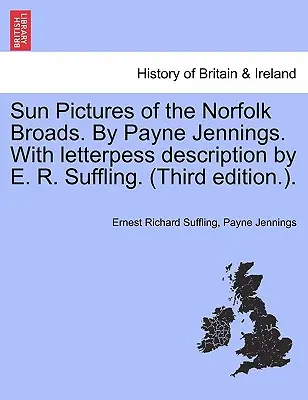 Sun Pictures of the Norfolk Broads. by Payne Jennings. with Letterpess Description by E. R. Suffling. (Harmadik kiadás.). - Sun Pictures of the Norfolk Broads. by Payne Jennings. with Letterpess Description by E. R. Suffling. (Third Edition.).