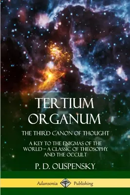 Tertium Organum, A gondolkodás harmadik kánonja: Kulcs a világ rejtélyeihez, a teozófia és az okkultizmus klasszikusa. - Tertium Organum, The Third Canon of Thought: A Key to the Enigmas of the World, A Classic of Theosophy and the Occult