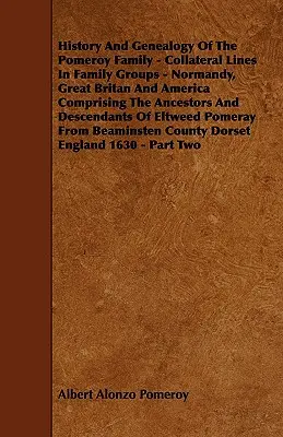 A Pomeroy család története és genealógiája - Családcsoportok mellékvonalai - Normandia, Nagy-Britannia és Amerika, amely tartalmazza az ősöket és a származást. - History And Genealogy Of The Pomeroy Family - Collateral Lines In Family Groups - Normandy, Great Britan And America Comprising The Ancestors And Desc