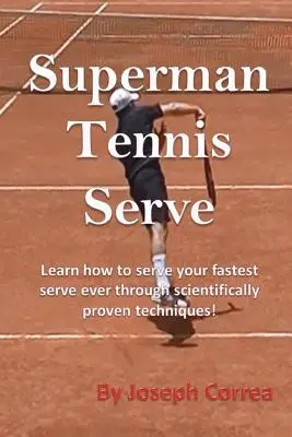 Superman tenisz szerva: Tanuld meg, hogyan szerváld meg minden idők leggyorsabb szerváját tudományosan bizonyított technikák segítségével! - Superman Tennis Serve: Learn How to Serve Your Fastest Serve Ever Through Scientifically Proven Techniques!