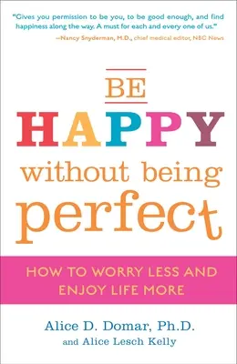 Légy boldog anélkül, hogy tökéletes lennél: Hogyan aggódj kevesebbet és élvezd jobban az életet? - Be Happy Without Being Perfect: How to Worry Less and Enjoy Life More