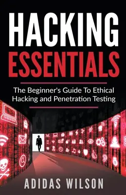 Hacking Essentials - A kezdők útmutatója az etikus hackeléshez és a behatolásvizsgálathoz - Hacking Essentials - The Beginner's Guide To Ethical Hacking And Penetration Testing