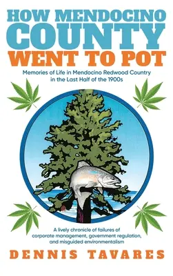 Hogyan ment Mendocino megye a fűbe: Emlékek az életről Mendocino Redwood Countryban az 1900-as évek utolsó felében - How Mendocino County Went To Pot: Memories of Life in Mendocino Redwood Country in the Last Half of the 1900s