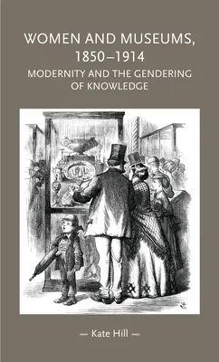 Nők és múzeumok, 1850-1914: A modernitás és a tudás nemek szerinti átalakulása - Women and Museums, 1850-1914: Modernity and the Gendering of Knowledge