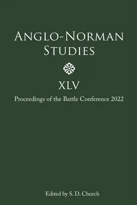 Angol-normann tanulmányok XLV: A 2022. évi csatakonferencia jegyzőkönyvei - Anglo-Norman Studies XLV: Proceedings of the Battle Conference 2022