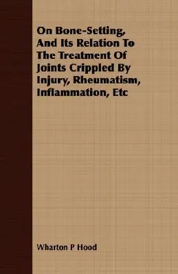 A csontkötésről és annak kapcsolatáról a sérülés, reuma, gyulladás stb. által megnyomorított ízületek kezelésével kapcsolatban - On Bone-Setting, And Its Relation To The Treatment Of Joints Crippled By Injury, Rheumatism, Inflammation, Etc