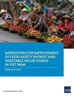 Az élelmiszerbiztonság javításának szükségessége a gyümölcs- és zöldségfélék értékláncában Vietnamban - Imperatives for Improvement of Food Safety in Fruit and Vegetable Value Chains in Viet Nam