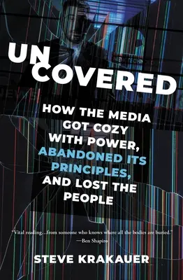 Uncovered: How the Media Got Cozy with Power, Abandoned Its Principles, and Lost the People (Hogyan lett a média bizalmasa a hatalomnak, hogyan hagyta el az elveit, és hogyan veszítette el az embereket? - Uncovered: How the Media Got Cozy with Power, Abandoned Its Principles, and Lost the People