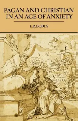 Pogány és keresztény a szorongás korában: Marcus Aureliustól Konstantinig: A vallási tapasztalat néhány aspektusa - Pagan and Christian in an Age of Anxiety: Some Aspects of Religious Experience from Marcus Aurelius to Constantine