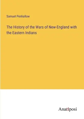 Új-Anglia és a keleti indiánok háborúinak története - The History of the Wars of New-England with the Eastern Indians