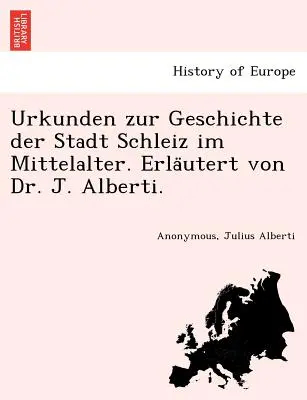 Urkunden zur Geschichte der Stadt Schleiz im Mittelalter. Erläutert von Dr. J. Alberti. - Urkunden zur Geschichte der Stadt Schleiz im Mittelalter. Erläutert von Dr. J. Alberti.