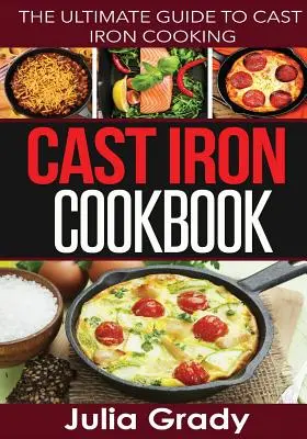 Öntöttvas szakácskönyv: Az öntöttvas főzés végső útmutatója - Cast Iron Cookbook: The Ultimate Guide to Cast Iron Cooking