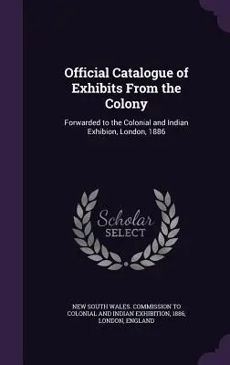 A gyarmati kiállítások hivatalos katalógusa: Továbbítva a londoni Gyarmati és Indiai Kiállításra, London, 1886. - Official Catalogue of Exhibits From the Colony: Forwarded to the Colonial and Indian Exhibion, London, 1886