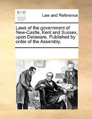 New-Castle, Kent és Sussex kormányának törvényei Delaware-ben. Kiadva a Képviselőház megbízásából. - Laws of the Government of New-Castle, Kent and Sussex Upon Delaware. Published by Order of the Assembly.