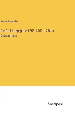 Die Drei Kriegsjahre 1756, 1757, 1758 in Deutschland