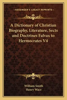 A keresztény életrajz, irodalom, szekták és tanok szótára Falvaxtól Hermokratészig V4 - A Dictionary of Christian Biography, Literature, Sects and Doctrines Falvax to Hermocrates V4