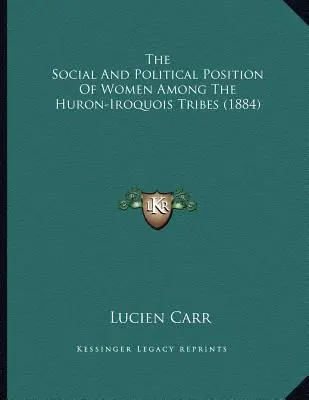 A nők társadalmi és politikai helyzete a huron-iraki törzsek körében (1884) - The Social And Political Position Of Women Among The Huron-Iroquois Tribes (1884)