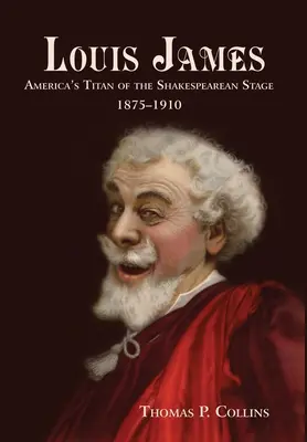 Louis James: James James: A Shakespeare-színpad amerikai titánja, 1875-1910 - Louis James: America's Titan of the Shakespearean Stage, 1875-1910