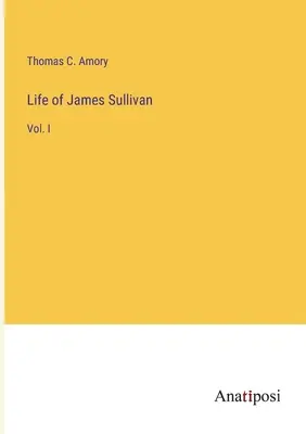 James Sullivan élete: I. kötet - Life of James Sullivan: Vol. I