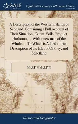 Skócia nyugati szigeteinek leírása. Tartalmazza helyzetük, kiterjedésük, talajuk, termékük, kikötőik, ... Egy új térképpel o - A Description of the Western Islands of Scotland. Containing a Full Account of Their Situation, Extent, Soils, Product, Harbours, ... With a new map o