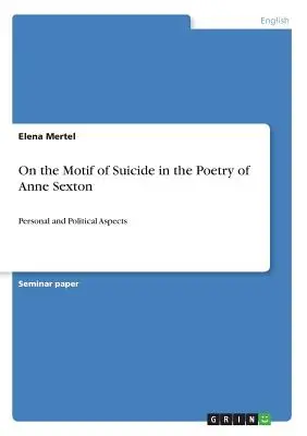 Az öngyilkosság motívumáról Anne Sexton költészetében: Személyes és politikai szempontok - On the Motif of Suicide in the Poetry of Anne Sexton: Personal and Political Aspects