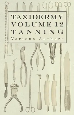 Taxidermia 12. kötet A cserzés - A cserzés különböző módszereinek ismertetése - Taxidermy Vol. 12 Tanning - Outlining the Various Methods of Tanning