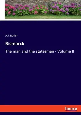 Bismarck: Az ember és az államférfi - II. kötet - Bismarck: The man and the statesman - Volume II