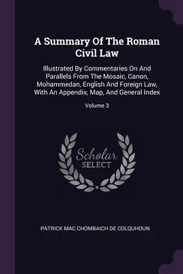 A római polgári jog összefoglalása: A mózesi, kánoni, mohamedán, angol és külföldi jog kommentárjaival és párhuzamaival illusztrálva, egy Ap. - A Summary Of The Roman Civil Law: Illustrated By Commentaries On And Parallels From The Mosaic, Canon, Mohammedan, English And Foreign Law, With An Ap