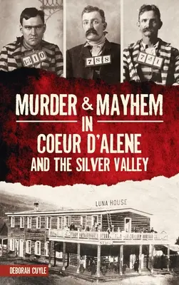 Gyilkosság és zűrzavar Coeur d'Alene-ben és az Ezüstvölgyben - Murder & Mayhem in Coeur d'Alene and the Silver Valley