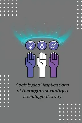 A tizenévesek szexualitásának szociológiai következményei egy szociológiai tanulmány - Sociological implications of teenagers sexuality a sociological study