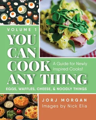 Bármit elkészíthetsz: Útmutató újonnan inspirálódott szakácsoknak! Tojás, gofri, sajt és nudlik - You Can Cook Any Thing: A Guide for Newly Inspired Cooks! Eggs, Waffles, Cheese & Noodly Things