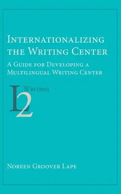 Az írásközpont nemzetközivé tétele: A Guide for Developing a Multilingual Writing Center (Útmutató egy többnyelvű írásközpont kialakításához) - Internationalizing the Writing Center: A Guide for Developing a Multilingual Writing Center