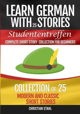 Tanulj németül történetekkel Studententreffen Teljes novellagyűjtemény kezdőknek: 25 modern és klasszikus novella gyűjteménye - Learn German with Stories Studententreffen Complete Short Story Collection for Beginners: Collection of 25 Modern and Classic Short Stories