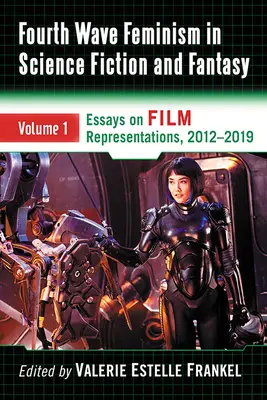 Negyedik hullámú feminizmus a sci-fiben és a fantasyban: Volume 1. Esszék a filmes reprezentációkról, 2012-2019 - Fourth Wave Feminism in Science Fiction and Fantasy: Volume 1. Essays on Film Representations, 2012-2019