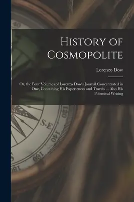 A kozmopolita története: Vagy: Lorenzo Dow naplójának négy kötete egybe sűrítve, amely tartalmazza tapasztalatait és utazásait ... Továbbá az ő - History of Cosmopolite: Or, the Four Volumes of Lorenzo Dow's Journal Concentrated in One, Containing His Experiences and Travels ... Also His