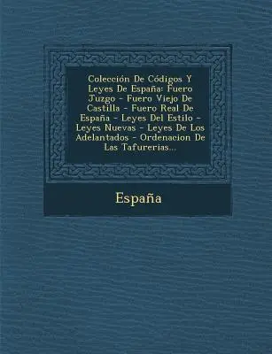 Coleccion de Codigos y Leyes de Espana: Fuero Juzgo - Fuero Viejo de Castilla - Fuero Real de Espana - Leyes del Estilo - Leyes Nuevas - Leyes de Los